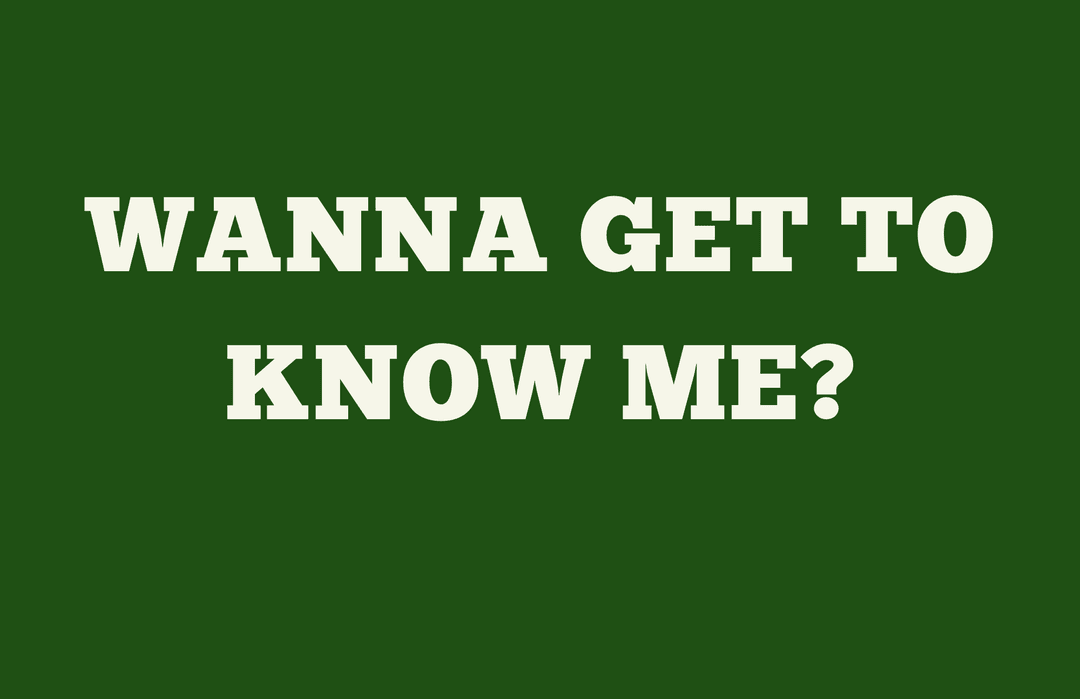 wanna get to know me?